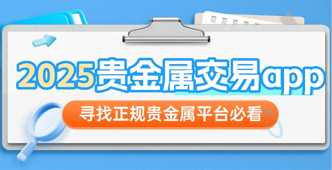 2025年最新贵金属交易app揭秘，寻找正规贵金属平台必看！