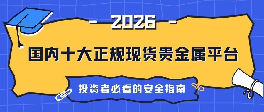 【2026年权威盘点】国内十大正规现货贵金属平台，投资者必看的安全指南！
